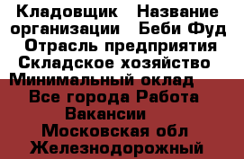 Кладовщик › Название организации ­ Беби Фуд › Отрасль предприятия ­ Складское хозяйство › Минимальный оклад ­ 1 - Все города Работа » Вакансии   . Московская обл.,Железнодорожный г.